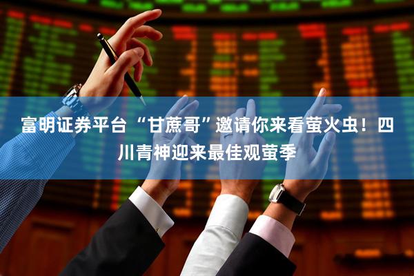 富明证券平台 “甘蔗哥”邀请你来看萤火虫！四川青神迎来最佳观萤季
