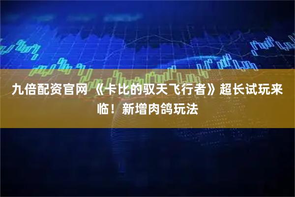 九倍配资官网 《卡比的驭天飞行者》超长试玩来临！新增肉鸽玩法