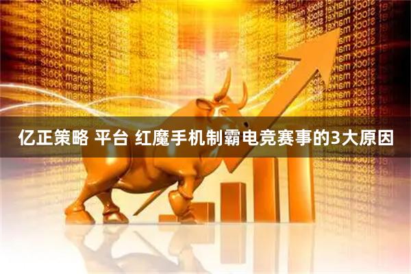 亿正策略 平台 红魔手机制霸电竞赛事的3大原因