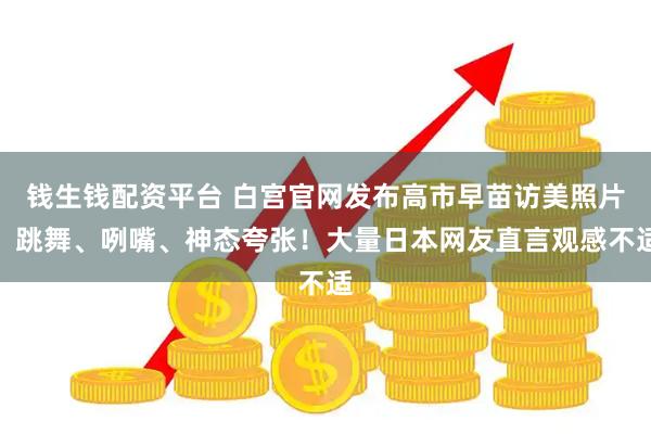 钱生钱配资平台 白宫官网发布高市早苗访美照片：跳舞、咧嘴、神态夸张！大量日本网友直言观感不适