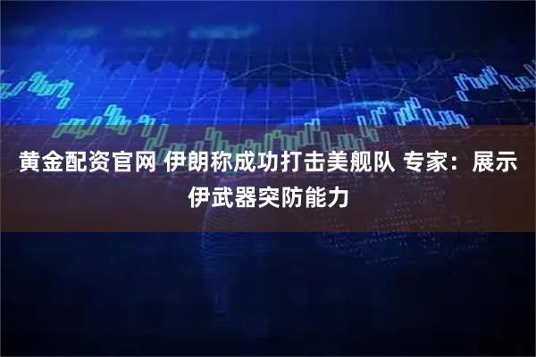 黄金配资官网 伊朗称成功打击美舰队 专家：展示伊武器突防能力