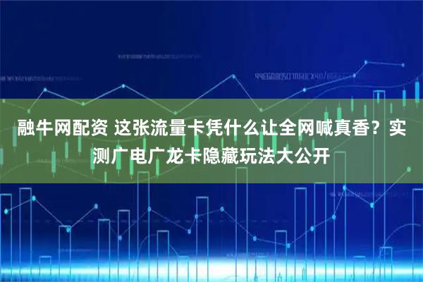 融牛网配资 这张流量卡凭什么让全网喊真香？实测广电广龙卡隐藏玩法大公开
