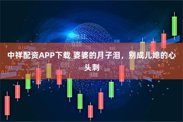 中祥配资APP下载 婆婆的月子泪，别成儿媳的心头刺