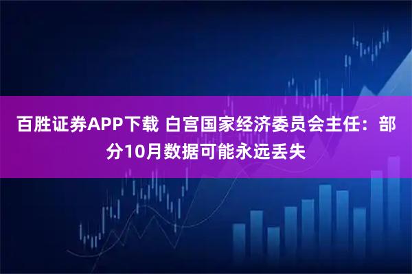 百胜证券APP下载 白宫国家经济委员会主任：部分10月数据可能永远丢失