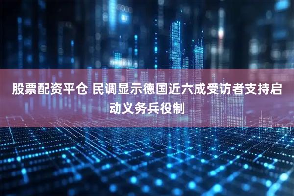 股票配资平仓 民调显示德国近六成受访者支持启动义务兵役制
