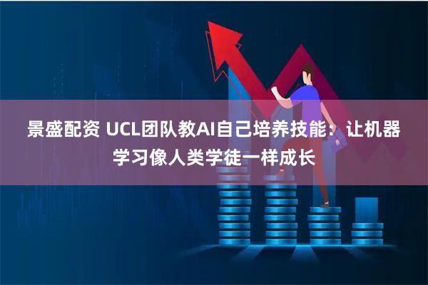 景盛配资 UCL团队教AI自己培养技能：让机器学习像人类学徒一样成长