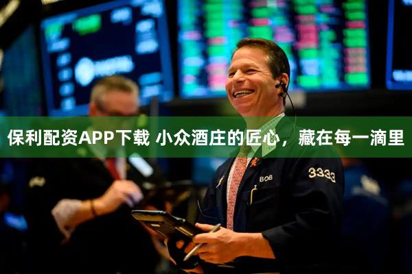 保利配资APP下载 小众酒庄的匠心，藏在每一滴里