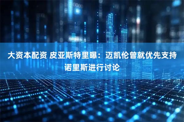 大资本配资 皮亚斯特里曝：迈凯伦曾就优先支持诺里斯进行讨论