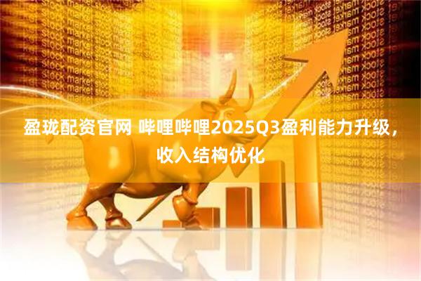 盈珑配资官网 哔哩哔哩2025Q3盈利能力升级，收入结构优化