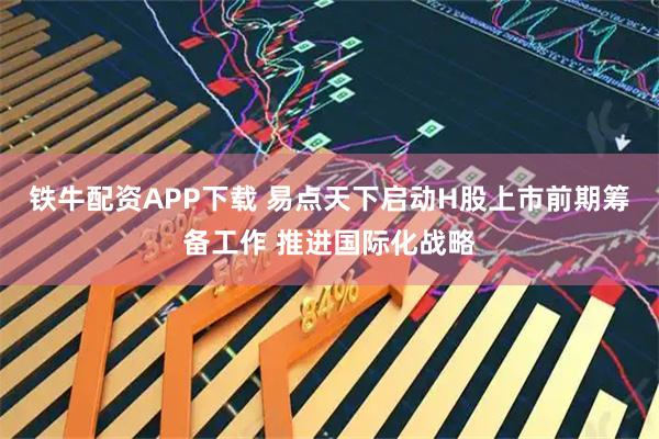 铁牛配资APP下载 易点天下启动H股上市前期筹备工作 推进国际化战略