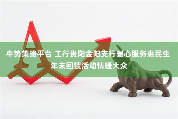 牛势策略平台 工行贵阳金阳支行暖心服务惠民生 年末回馈活动情暖大众