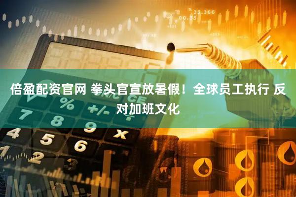 倍盈配资官网 拳头官宣放暑假！全球员工执行 反对加班文化