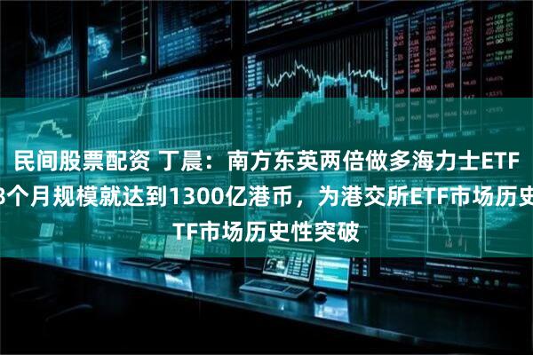 民间股票配资 丁晨：南方东英两倍做多海力士ETF推出仅8个月规模就达到1300亿港币，为港交所ETF市场历史性突破